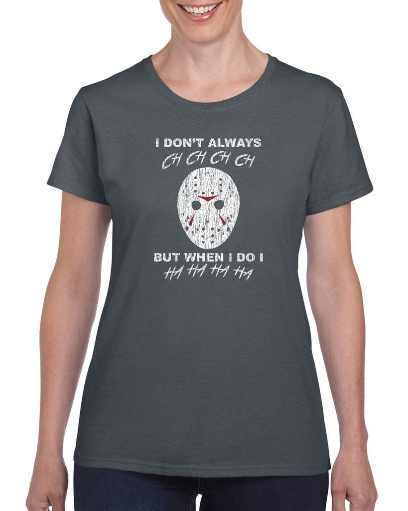 I don't always ch ch ch ch but when I do I ha ha ha ha Womens T-shirt funny 80s horror scary movie jason friday the 13th slasher costume halloween